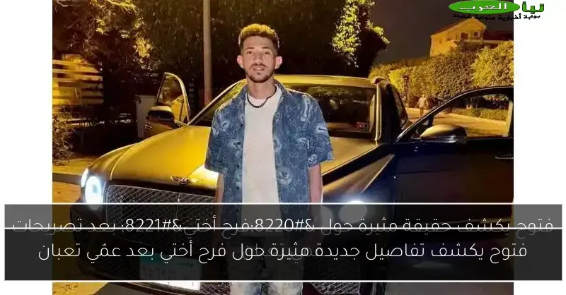 فتوح يكشف تفاصيل جديدة مثيرة حول فرح أختي بعد عمّي تعبان