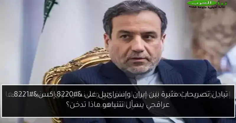 تبادل تصريحات مثيرة بين إيران وإسرائيل على “إكس”.. عراقجي يسأل نتنياهو ماذا تدخن؟