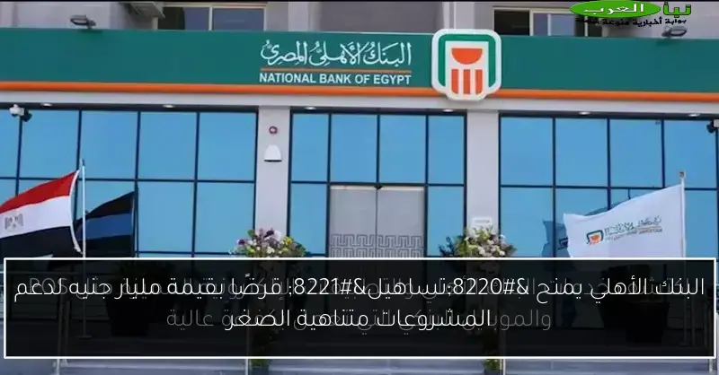 البنك الأهلي يمنح “تساهيل” قرضًا بقيمة مليار جنيه لدعم المشروعات متناهية الصغر