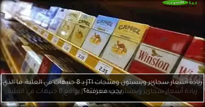 زيادة أسعار سجائر وينستون ومنتجات JTI بـ 8 جنيهات في العلبة: ما الذي يجب معرفته؟