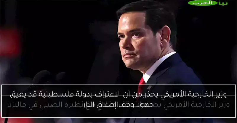 وزير الخارجية الأمريكي يحذر من أن الاعتراف بدولة فلسطينية قد يعيق جهود وقف إطلاق النار