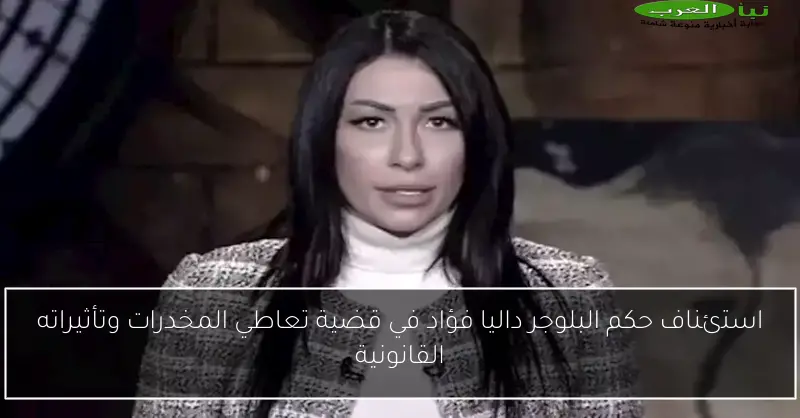 استئناف حكم البلوجر داليا فؤاد في قضية تعاطي المخدرات وتأثيراته القانونية