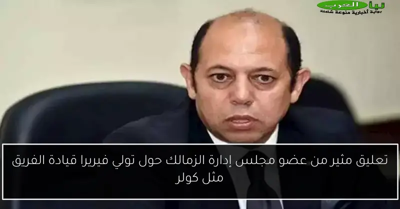 تعليق مثير من عضو مجلس إدارة الزمالك حول تولي فيريرا قيادة الفريق مثل كولر