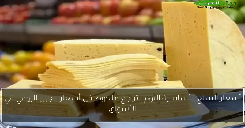 أسعار السلع الأساسية اليوم.. تراجع ملحوظ في أسعار الجبن الرومي في الأسواق