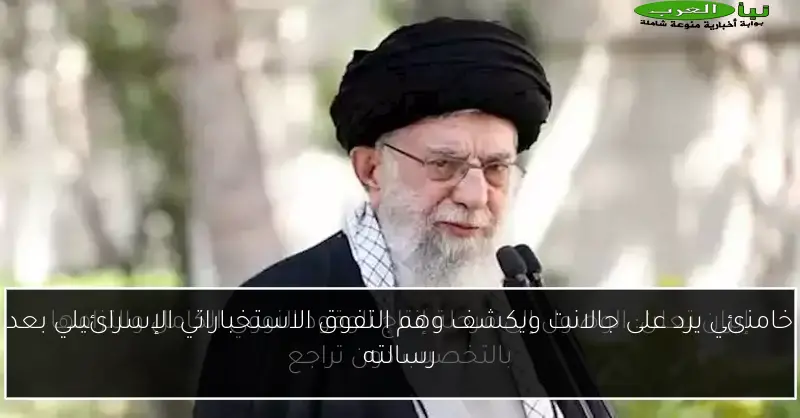 خامنئي يرد على جالانت ويكشف وهم التفوق الاستخباراتي الإسرائيلي بعد رسالته