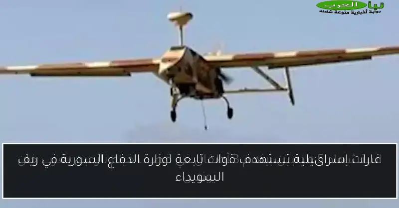 غارات إسرائيلية تستهدف قوات تابعة لوزارة الدفاع السورية في ريف السويداء