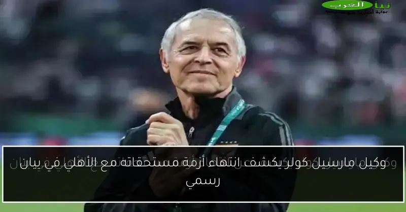 وكيل مارسيل كولر يكشف انتهاء أزمة مستحقاته مع الأهلي في بيان رسمي