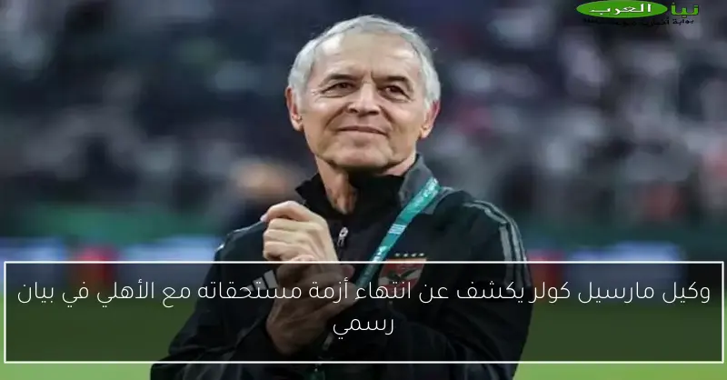 وكيل مارسيل كولر يكشف عن انتهاء أزمة مستحقاته مع الأهلي في بيان رسمي