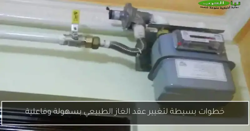خطوات بسيطة لتغيير عقد الغاز الطبيعي بسهولة وفاعلية