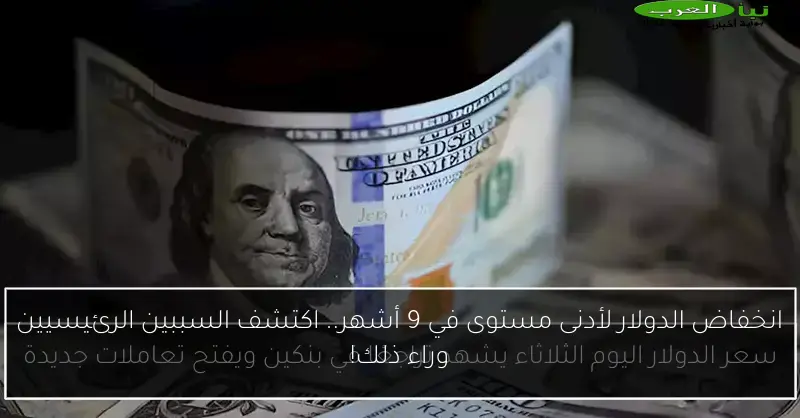 انخفاض الدولار لأدنى مستوى في 9 أشهر.. اكتشف السببين الرئيسيين وراء ذلك!