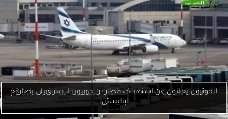 الحوثيون يعلنون عن استهداف مطار بن جوريون الإسرائيلي بصاروخ باليستي
