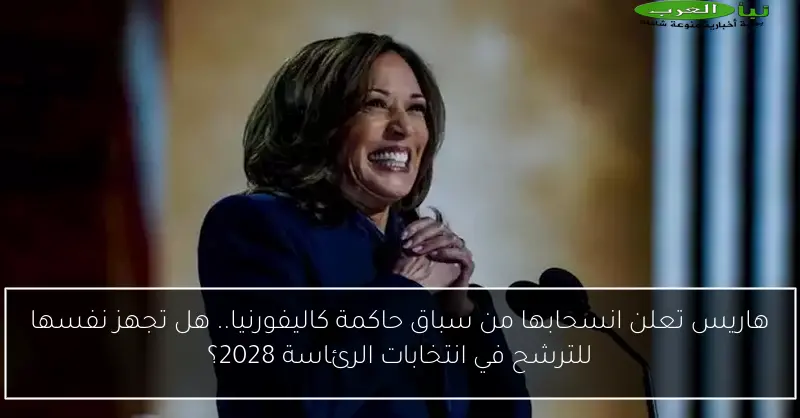 هاريس تعلن انسحابها من سباق حاكمة كاليفورنيا.. هل تجهز نفسها للترشح في انتخابات الرئاسة 2028؟