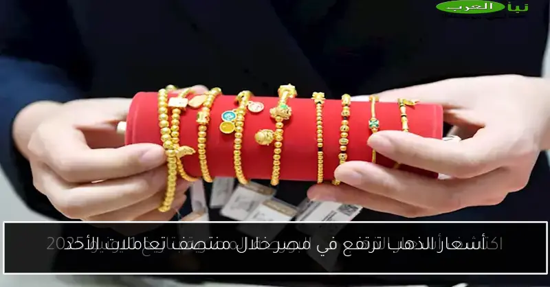 أسعار الذهب ترتفع في مصر خلال منتصف تعاملات الأحد