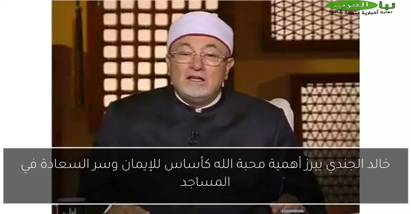 خالد الجندي يبرز أهمية محبة الله كأساس للإيمان وسر السعادة في المساجد