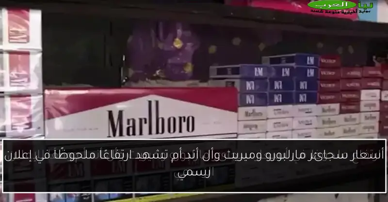 أسعار سجائر مارلبورو وميريت وأل أند أم تشهد ارتفاعًا ملحوظًا في إعلان رسمي