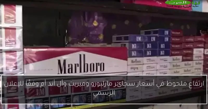 ارتفاع ملحوظ في أسعار سجائر مارلبورو وميريت وأل أند أم وفقًا للإعلان الرسمي