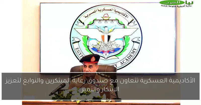 الأكاديمية العسكرية تتعاون مع صندوق رعاية المبتكرين والنوابغ لتعزيز الابتكار والتميز