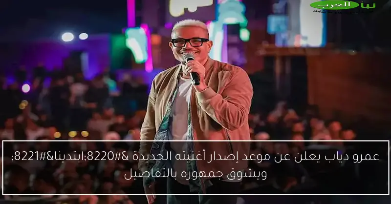 عمرو دياب يعلن عن موعد إصدار أغنيته الجديدة “ابتدينا” ويشوق جمهوره بالتفاصيل