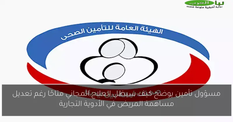 مسؤول تأمين يوضح كيف سيظل العلاج المجاني متاحًا رغم تعديل مساهمة المريض في الأدوية التجارية