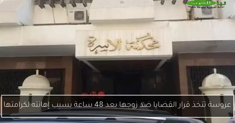 عروسة تتخذ قرار القضايا ضد زوجها بعد 48 ساعة بسبب إهانته لكرامتها