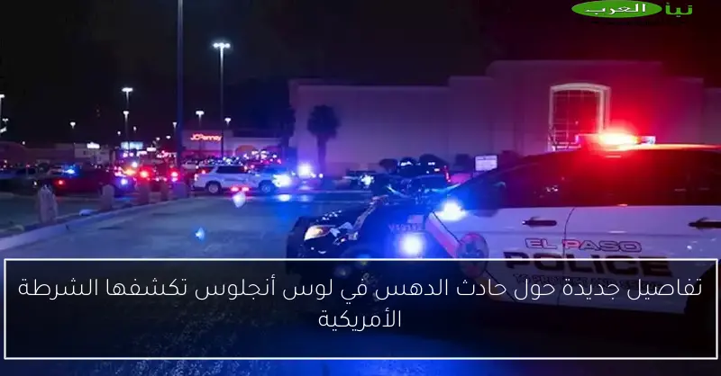 تفاصيل جديدة حول حادث الدهس في لوس أنجلوس تكشفها الشرطة الأمريكية