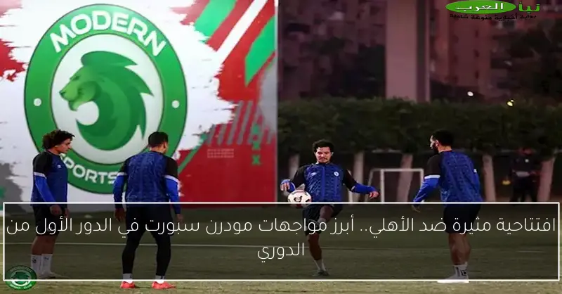 افتتاحية مثيرة ضد الأهلي.. أبرز مواجهات مودرن سبورت في الدور الأول من الدوري