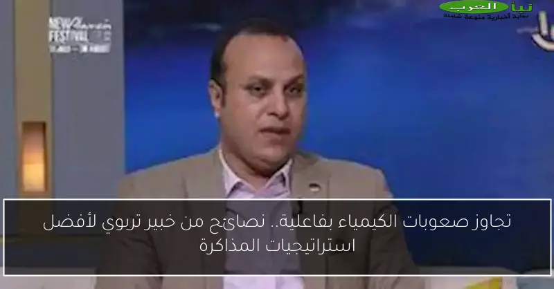 تجاوز صعوبات الكيمياء بفاعلية.. نصائح من خبير تربوي لأفضل استراتيجيات المذاكرة