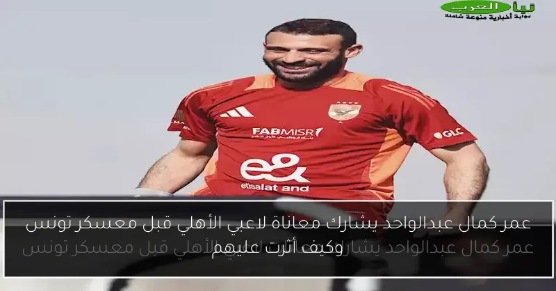 عمر كمال عبدالواحد يشارك معاناة لاعبي الأهلي قبل معسكر تونس وكيف أثرت عليهم
