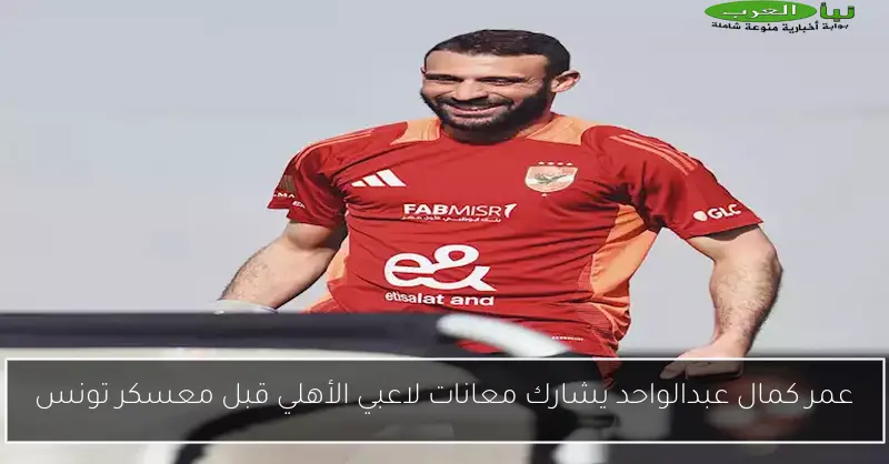 عمر كمال عبدالواحد يشارك معانات لاعبي الأهلي قبل معسكر تونس