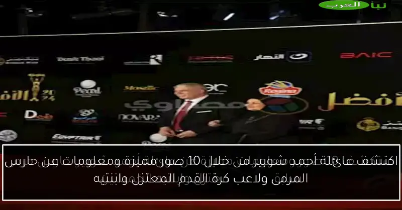 اكتشف عائلة أحمد شوبير من خلال 10 صور مميزة ومعلومات عن حارس المرمى ولاعب كرة القدم المعتزل وابنتيه