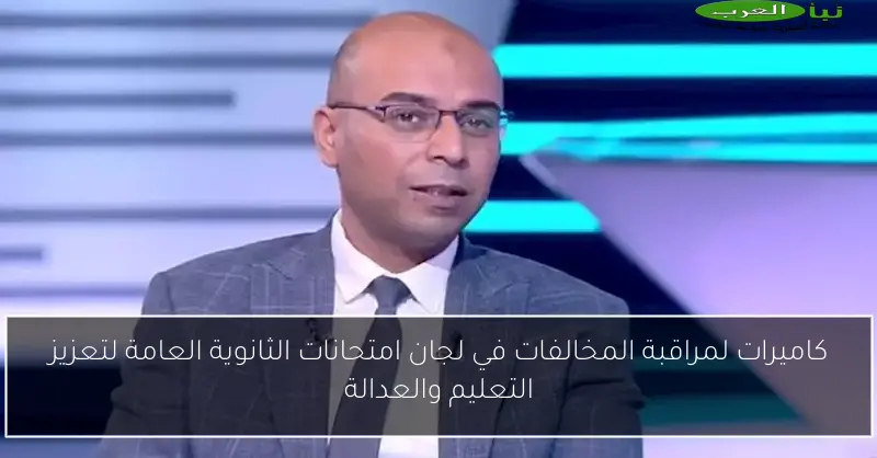 كاميرات لمراقبة المخالفات في لجان امتحانات الثانوية العامة لتعزيز التعليم والعدالة