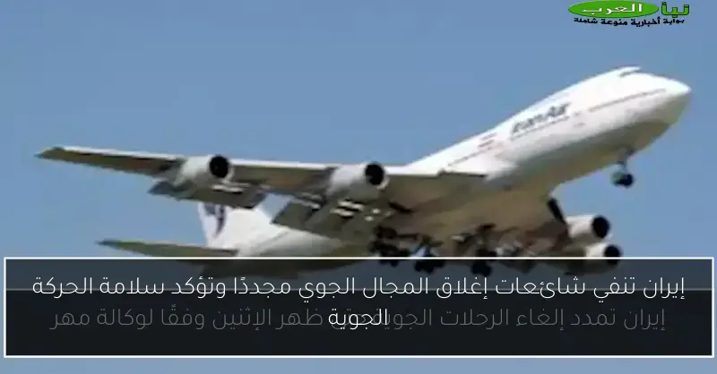 إيران تنفي شائعات إغلاق المجال الجوي مجددًا وتؤكد سلامة الحركة الجوية