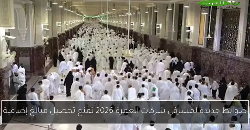 ضوابط جديدة لمشرفي شركات العمرة 2026 تمنع تحصيل مبالغ إضافية