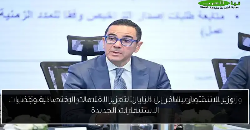 وزير الاستثمار يسافر إلى اليابان لتعزيز العلاقات الاقتصادية وجذب الاستثمارات الجديدة