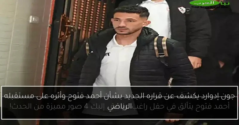 جون إدوارد يكشف عن قراره الجديد بشأن أحمد فتوح وأثره على مستقبله الرياضي