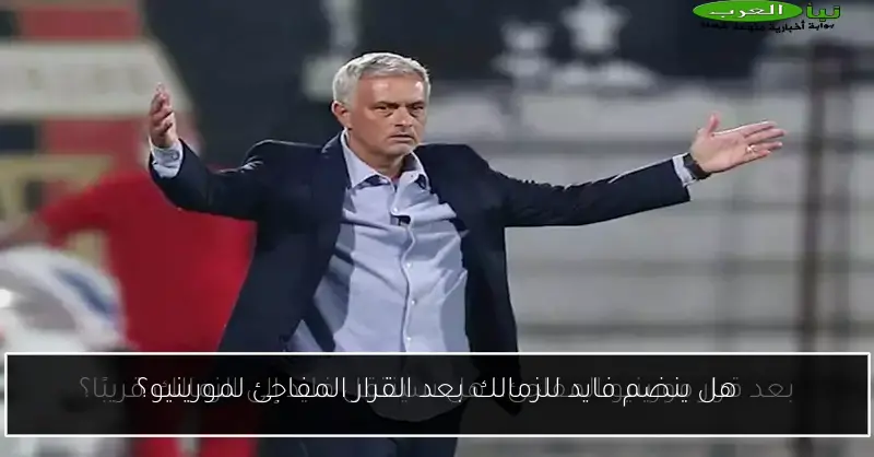 هل ينضم فايد للزمالك بعد القرار المفاجئ لمورينيو؟