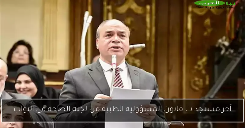 آخر مستجدات قانون المسؤولية الطبية من لجنة الصحة في النواب