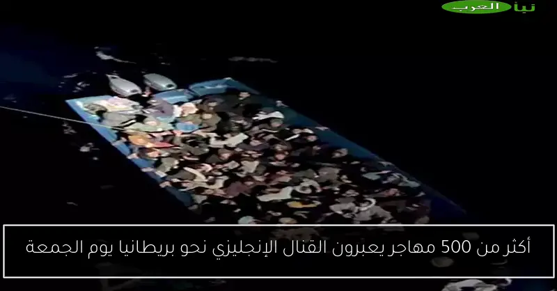 أكثر من 500 مهاجر يعبرون القنال الإنجليزي نحو بريطانيا يوم الجمعة
