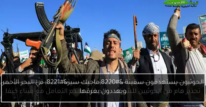 الحوثيون يستهدفون سفينة “ماجيك سيز” في البحر الأحمر ويهددون بغرقها