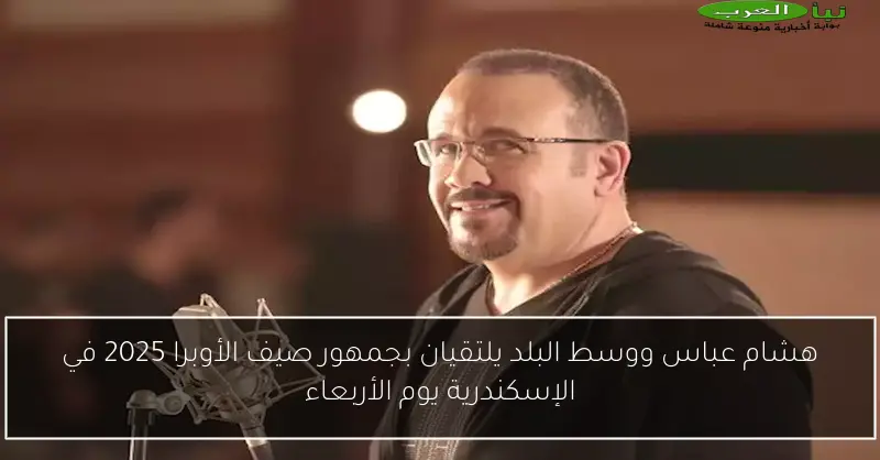 هشام عباس ووسط البلد يلتقيان بجمهور صيف الأوبرا 2025 في الإسكندرية يوم الأربعاء