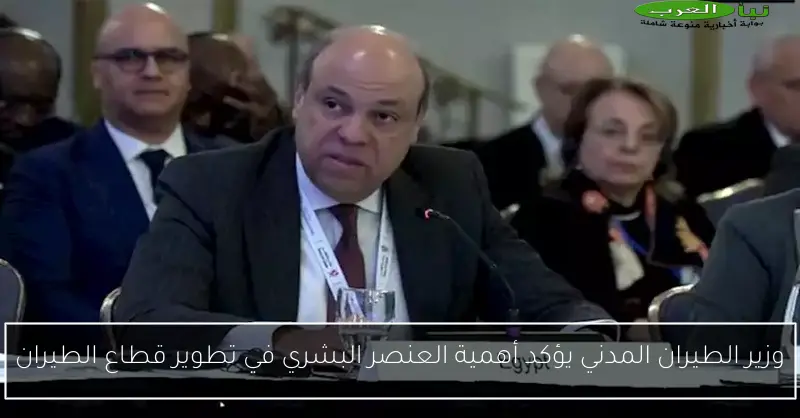 وزير الطيران المدني يؤكد أهمية العنصر البشري في تطوير قطاع الطيران