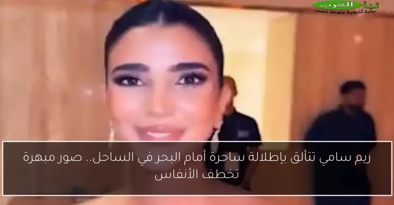 ريم سامي تتألق بإطلالة ساحرة أمام البحر في الساحل.. صور مبهرة تخطف الأنفاس