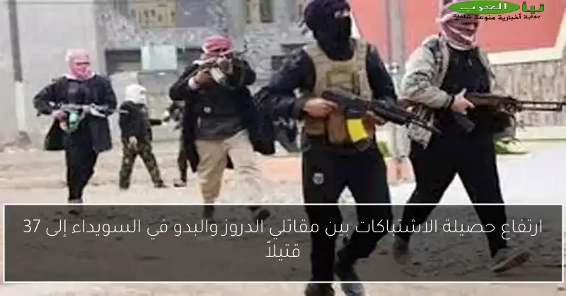 ارتفاع حصيلة الاشتباكات بين مقاتلي الدروز والبدو في السويداء إلى 37 قتيلاً
