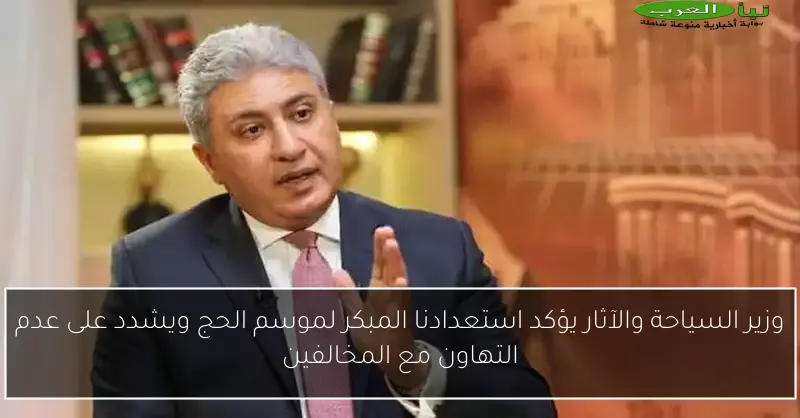 وزير السياحة والآثار يؤكد استعدادنا المبكر لموسم الحج ويشدد على عدم التهاون مع المخالفين