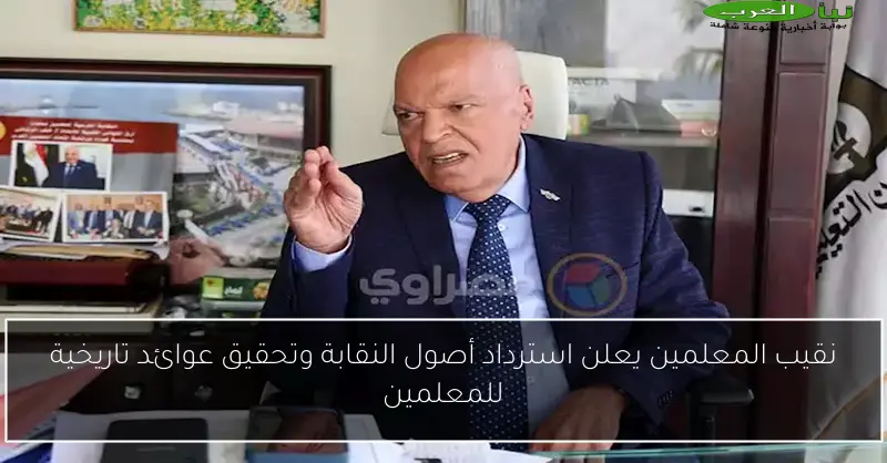 نقيب المعلمين يعلن استرداد أصول النقابة وتحقيق عوائد تاريخية للمعلمين
