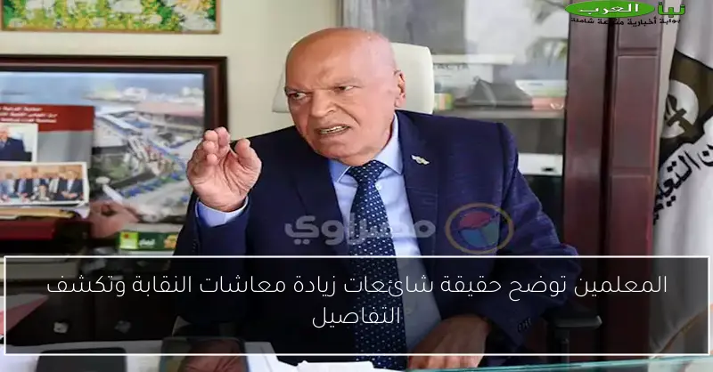 المعلمين توضح حقيقة شائعات زيادة معاشات النقابة وتكشف التفاصيل