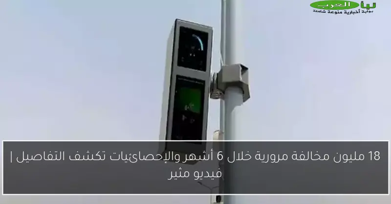 18 مليون مخالفة مرورية خلال 6 أشهر والإحصائيات تكشف التفاصيل | فيديو مثير