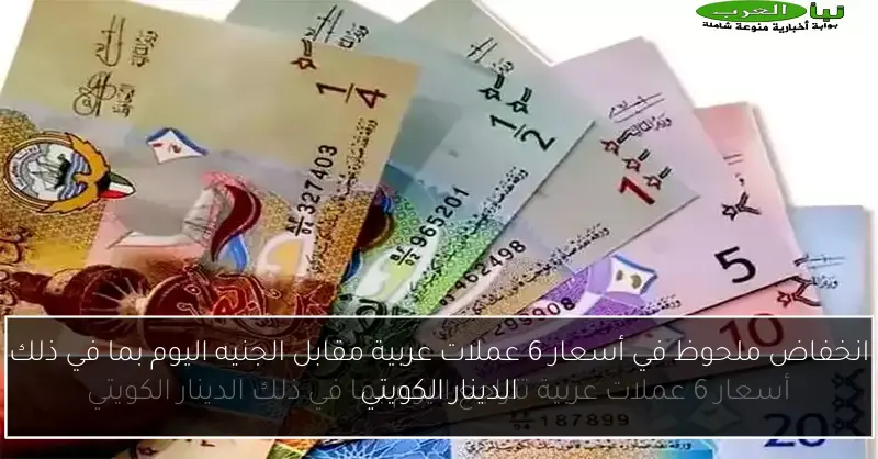 انخفاض ملحوظ في أسعار 6 عملات عربية مقابل الجنيه اليوم بما في ذلك الدينار الكويتي