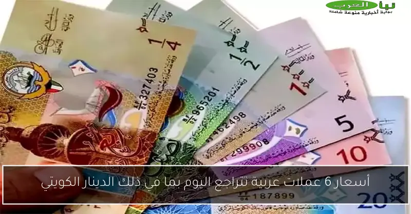 أسعار 6 عملات عربية تتراجع اليوم بما في ذلك الدينار الكويتي