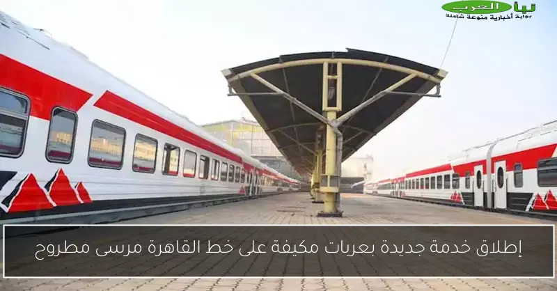 إطلاق خدمة جديدة بعربات مكيفة على خط القاهرة مرسى مطروح